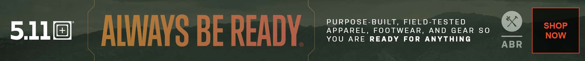 5.11 Always be ready Purpose built, field tested apparel, footwear, and gear so you are ready for anything